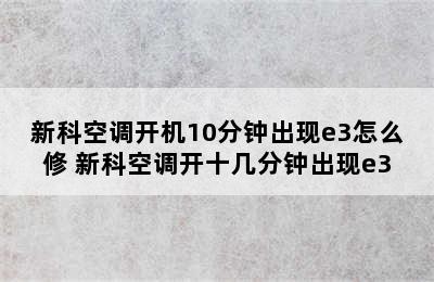 新科空调开机10分钟出现e3怎么修 新科空调开十几分钟出现e3